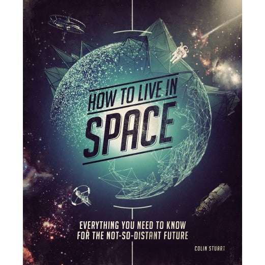 How to Live in Space: Everything You Need to Know for the Not-So-Distant Future Book