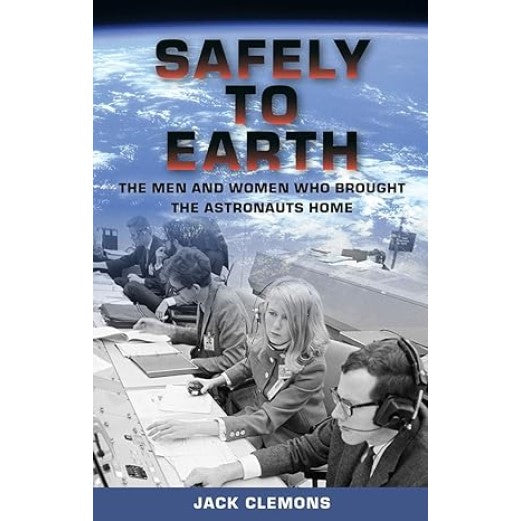 Safely to Earth: The Men and Women Who Brought the Astronauts Home Book